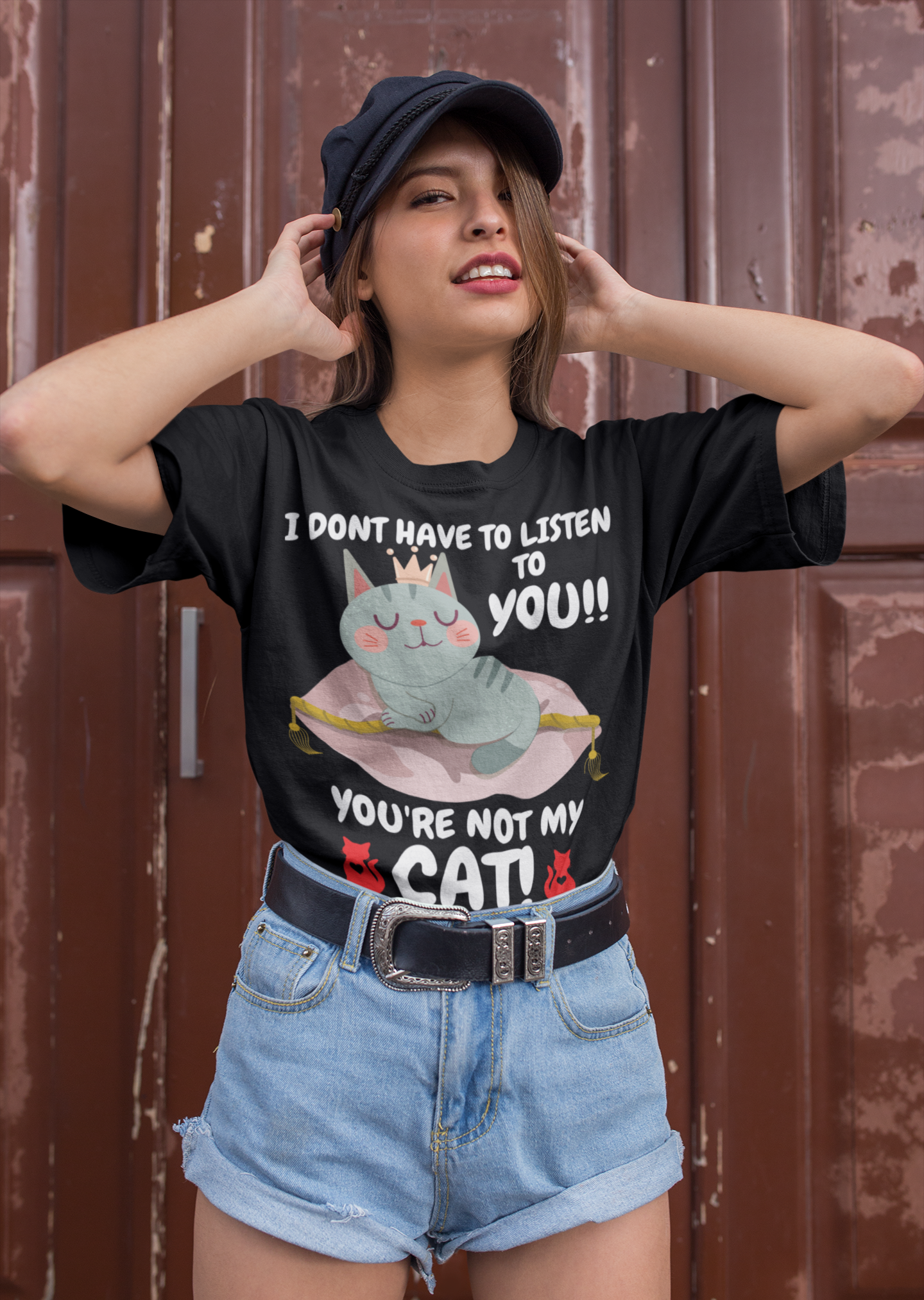 I DONT HAVE TO LISTEN TO YOU, YOU'RE NOT MY CAT